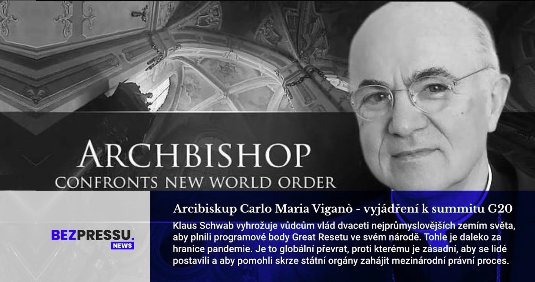 VIDEO: Závažné vyhlásenie arcibiskupa a vatikánskeho diplomata o vážnej a bezprostrednej hrozbe, ktorej ľudstvo čelí v boji proti globálnemu zločineckému Syndikátu: Carlo Maria Viganò informoval, že šéf WEF Klaus Schwab na summite G20 inštruoval hlavy štátov, ako v rámci agendy Veľkého resetu pre nastolenie totalitnej svetovlády postupovať v snahe zotročiť národy bez poverenia ľudu a podriadiť ich globalistom: „Je to globálny prevrat. Ľudia musia povstať a cez štátne orgány odštartovať proti nim medzinárodný súdny proces“